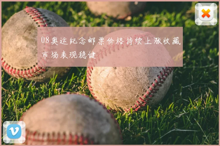 08奥运纪念邮票价格持续上涨收藏市场表现稳健