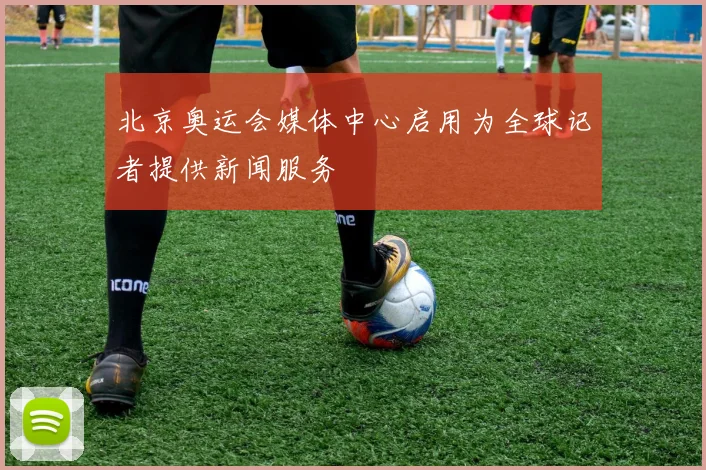 北京奥运会媒体中心启用为全球记者提供新闻服务