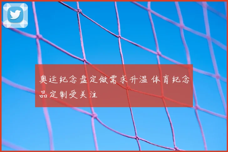 奥运纪念盘定做需求升温 体育纪念品定制受关注