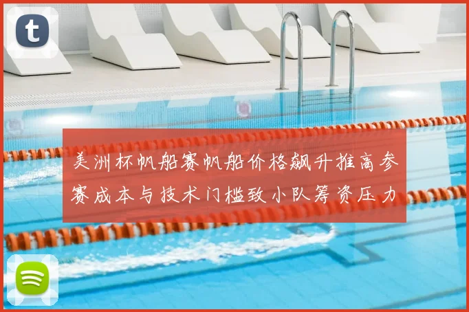美洲杯帆船赛帆船价格飙升推高参赛成本与技术门槛致小队筹资压力增大