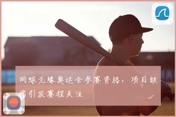 网球无缘奥运会参赛资格，项目缺席引发赛程关注