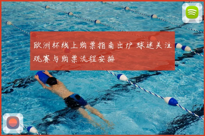 欧洲杯线上购票指南出炉 球迷关注观赛与购票流程安排