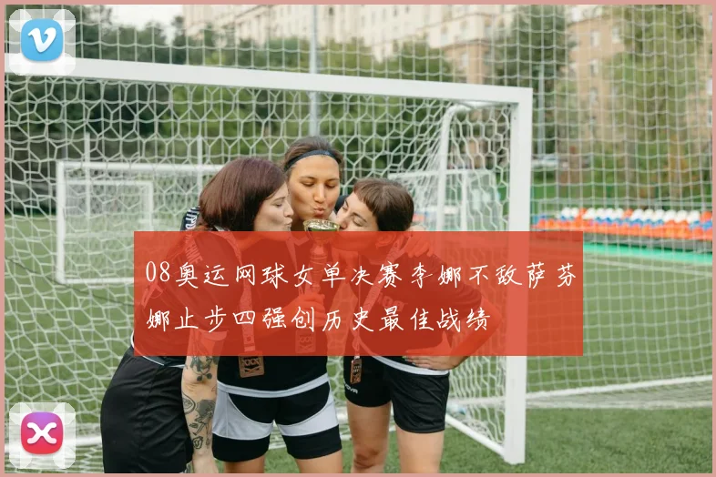 08奥运网球女单决赛李娜不敌萨芬娜止步四强创历史最佳战绩