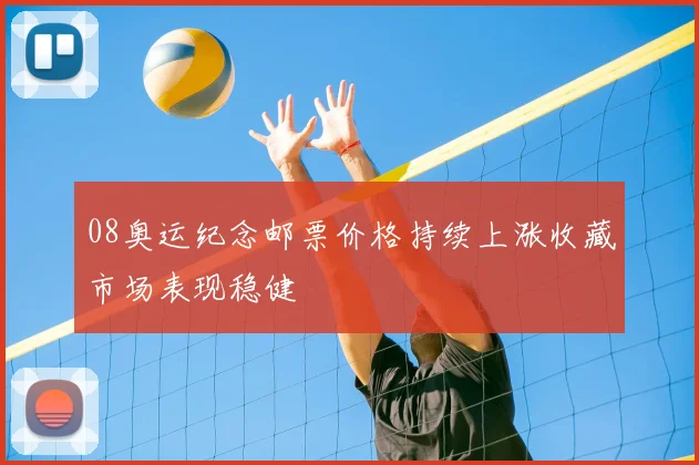 08奥运纪念邮票价格持续上涨收藏市场表现稳健