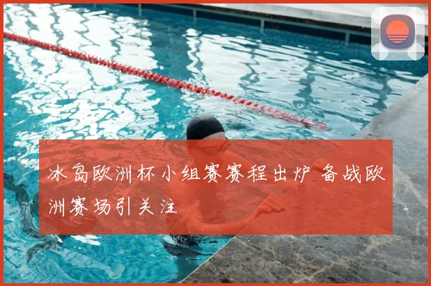 冰岛欧洲杯小组赛赛程出炉 备战欧洲赛场引关注