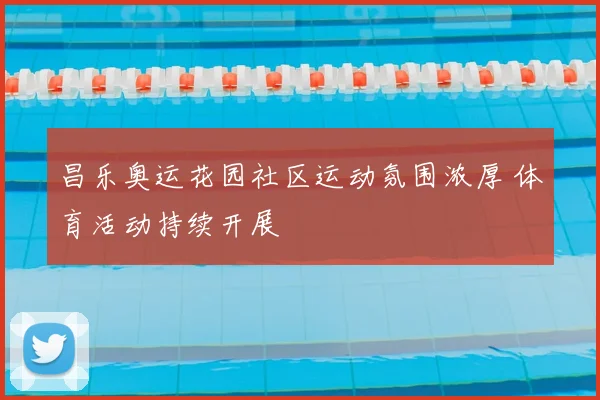 昌乐奥运花园社区运动氛围浓厚 体育活动持续开展