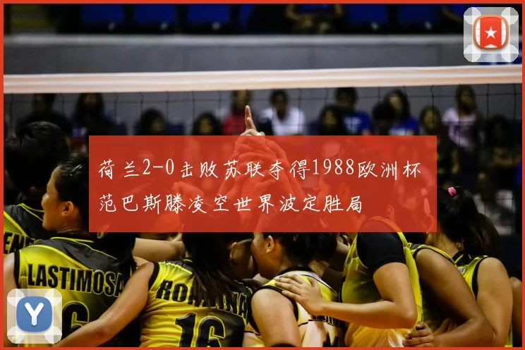 荷兰2-0击败苏联夺得1988欧洲杯 范巴斯滕凌空世界波定胜局