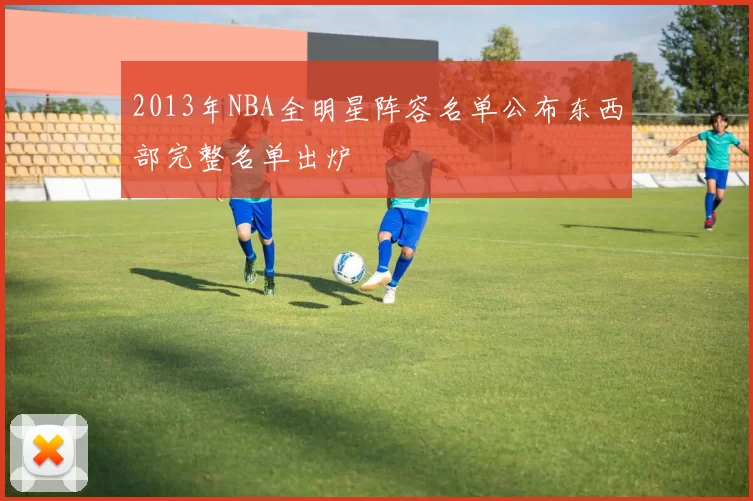 2013年NBA全明星阵容名单公布东西部完整名单出炉