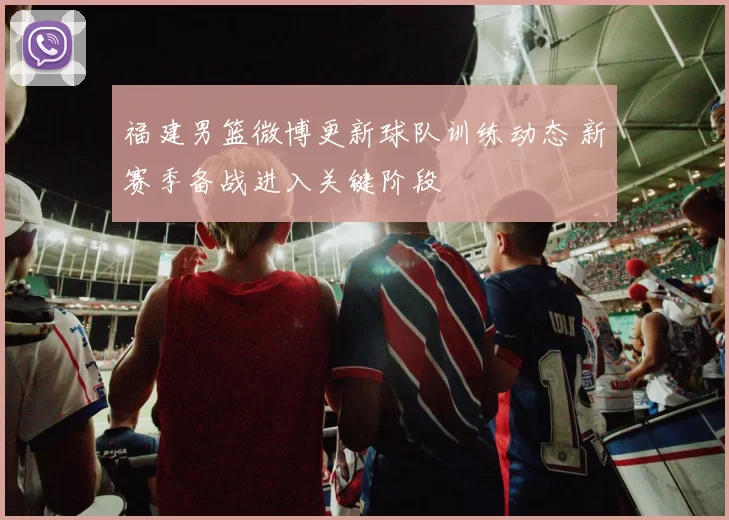 福建男篮微博更新球队训练动态 新赛季备战进入关键阶段