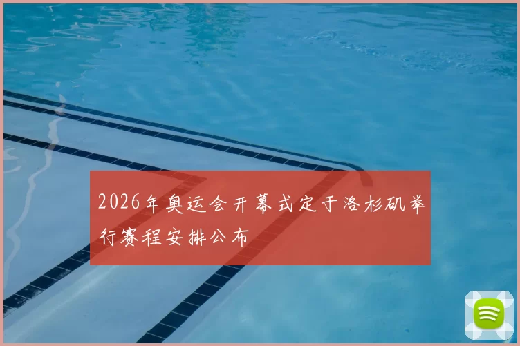 2026年奥运会开幕式定于洛杉矶举行赛程安排公布