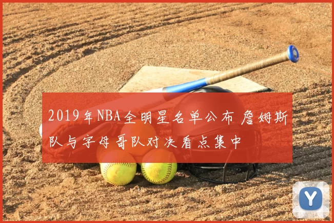 2019年NBA全明星名单公布 詹姆斯队与字母哥队对决看点集中