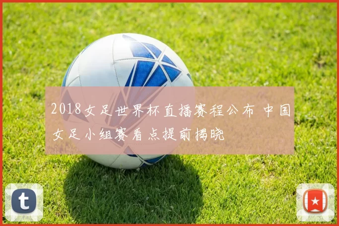 2018女足世界杯直播赛程公布 中国女足小组赛看点提前揭晓