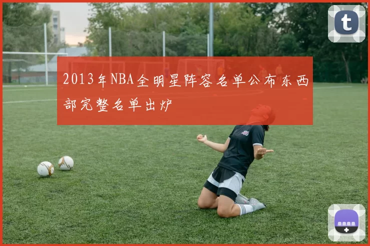 2013年NBA全明星阵容名单公布东西部完整名单出炉