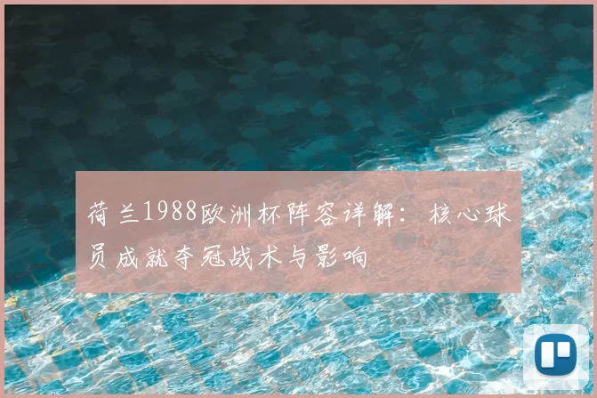 荷兰1988欧洲杯阵容详解:核心球员成就夺冠战术与影响