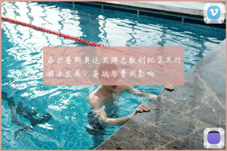 菲尔普斯奥运奖牌总数创纪录及对游泳发展、备战与青训影响