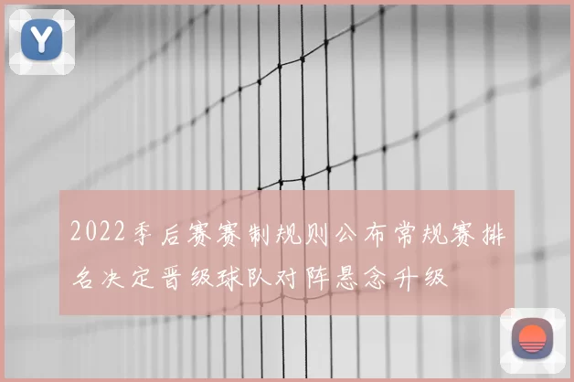 2022季后赛赛制规则公布常规赛排名决定晋级球队对阵悬念升级