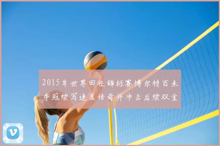 2015年世界田径锦标赛博尔特百米夺冠续写速度传奇并冲击后续双金