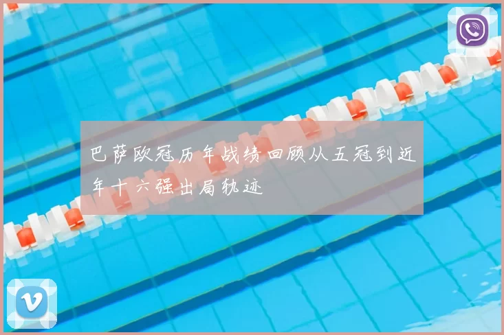 巴萨欧冠历年战绩回顾从五冠到近年十六强出局轨迹