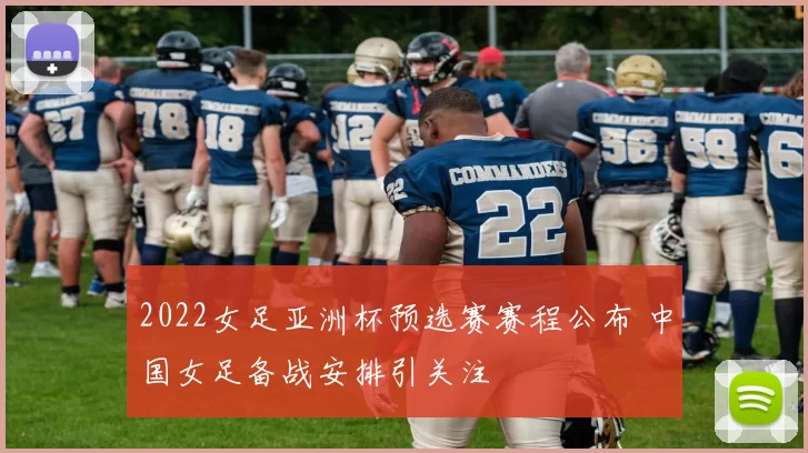 2022女足亚洲杯预选赛赛程公布 中国女足备战安排引关注