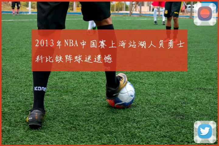 2013年NBA中国赛上海站湖人负勇士科比缺阵球迷遗憾