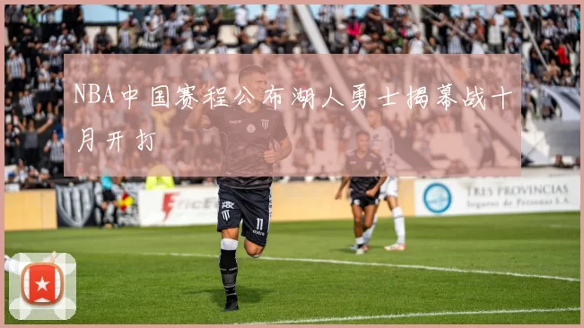 NBA中国赛程公布湖人勇士揭幕战十月开打