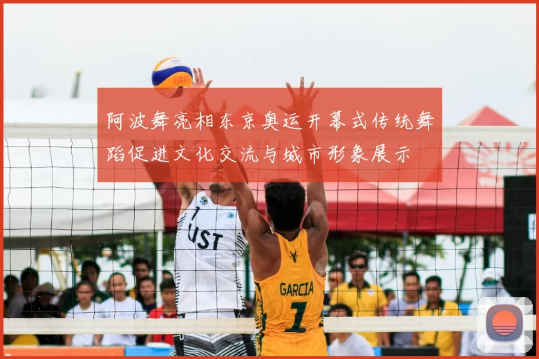 阿波舞亮相东京奥运开幕式传统舞蹈促进文化交流与城市形象展示