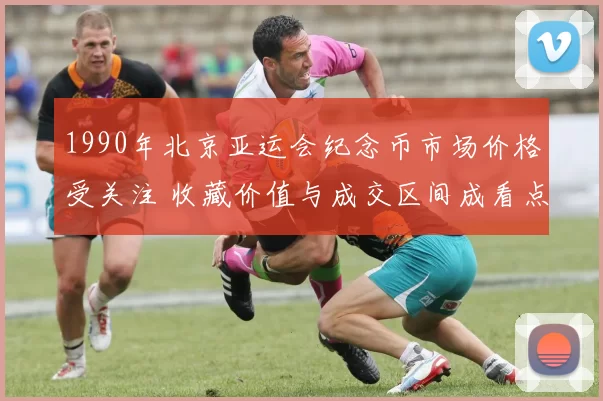 1990年北京亚运会纪念币市场价格受关注 收藏价值与成交区间成看点