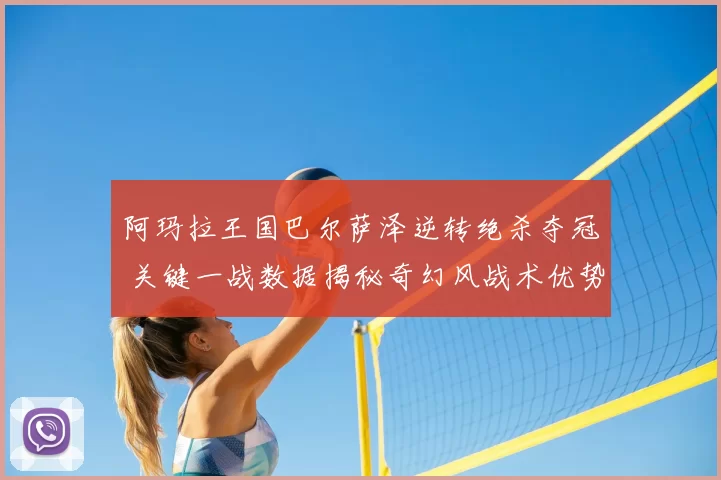 阿玛拉王国巴尔萨泽逆转绝杀夺冠 关键一战数据揭秘奇幻风战术优势