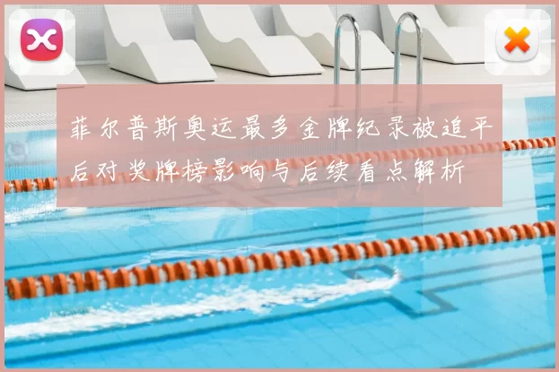 菲尔普斯奥运最多金牌纪录被追平后对奖牌榜影响与后续看点解析