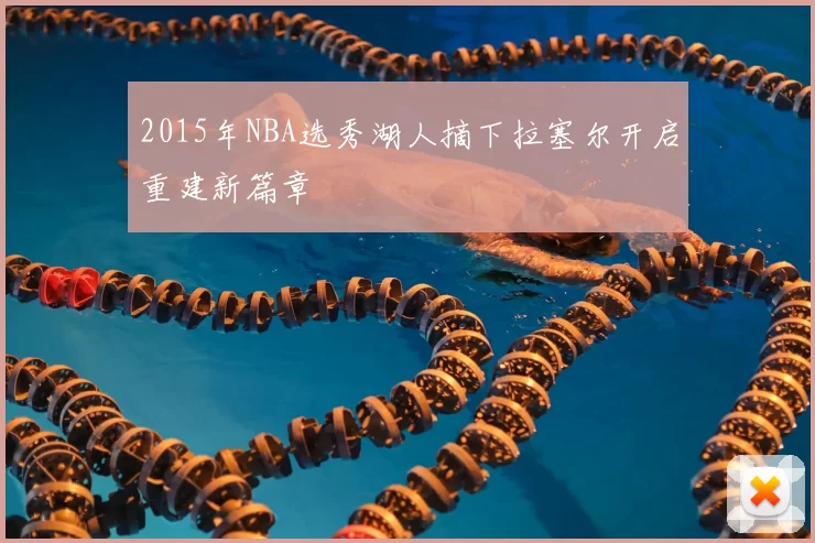 2015年NBA选秀湖人摘下拉塞尔开启重建新篇章