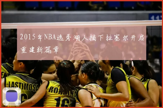 2015年NBA选秀湖人摘下拉塞尔开启重建新篇章