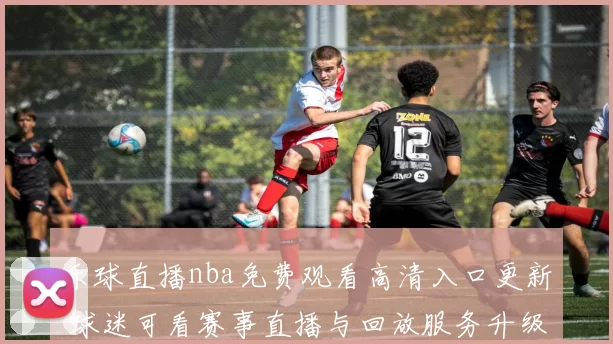 乐球直播nba免费观看高清入口更新 球迷可看赛事直播与回放服务升级